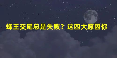蜂王交尾总是失败?这四大原因你知道吗? 蜂王交尾总是失败?这四大原因你知道吗?
