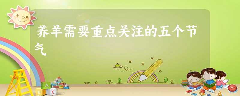 养羊需要重点关注的五个节气 养羊需要重点关注的五个节气