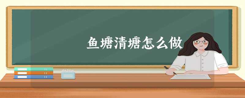 鱼塘清塘怎么做 鱼塘清塘怎么做