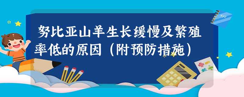 努比亚山羊生长缓慢及繁殖率低的原因(附预防措施) 努比亚山羊生长缓慢及繁殖率低的原因(附预防措施)