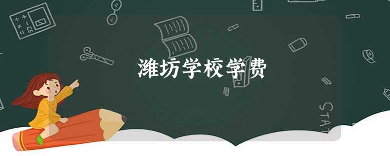 潍坊学校学费 潍坊学校学费
