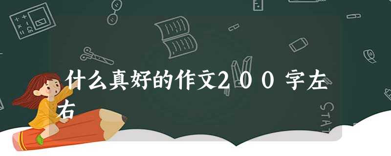 什么真好的作文200字左右 什么真好的作文200字左右