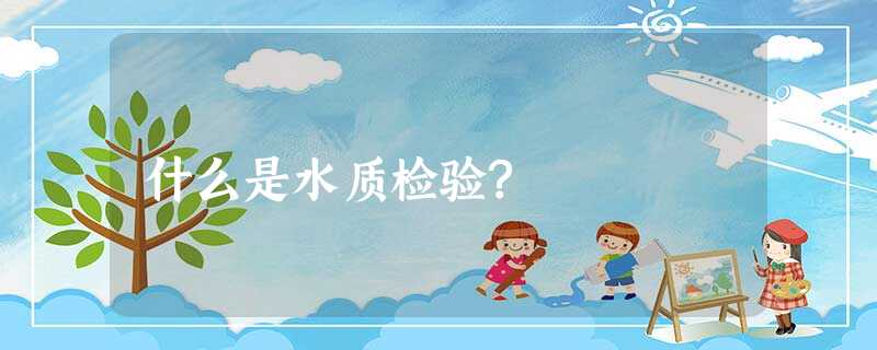 什么是水质检验? 什么是水质检验?