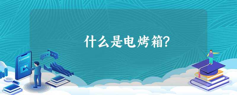 什么是电烤箱? 什么是电烤箱?