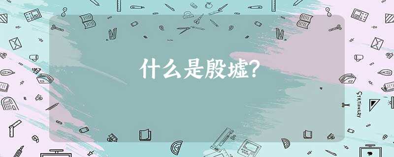 什么是殷墟? 什么是殷墟?