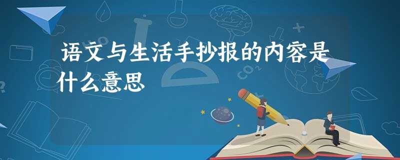 语文与生活手抄报的内容是什么意思 语文与生活手抄报的内容是什么意思