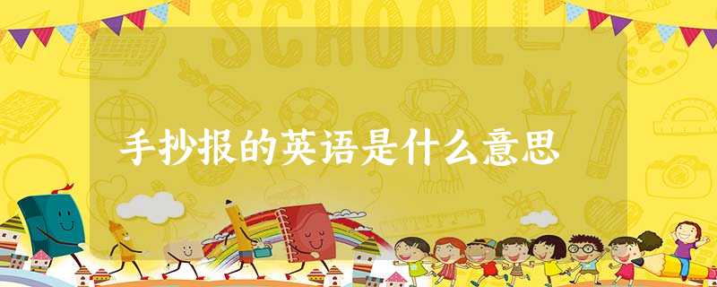 手抄报的英语是什么意思 手抄报的英语是什么意思