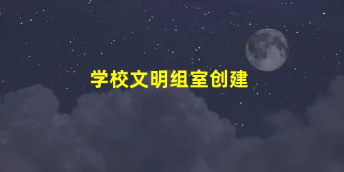 学校文明组室创建 学校文明组室创建