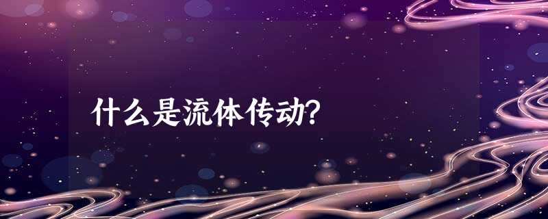 什么是流体传动? 什么是流体传动?