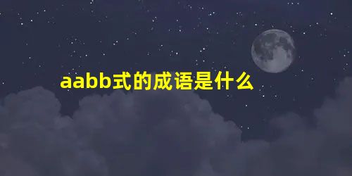 aabb式的成语是什么 aabb式的成语是什么