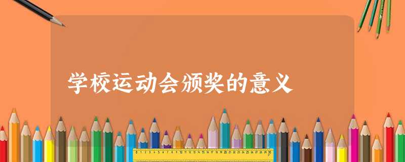 学校运动会颁奖的意义 学校运动会颁奖的意义