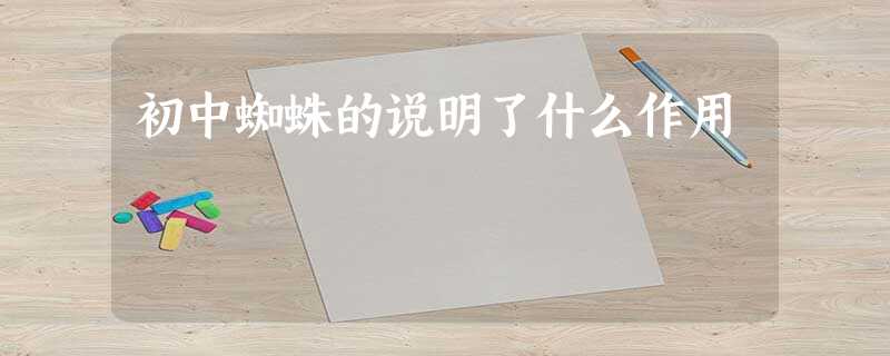 初中蜘蛛的说明了什么作用 初中蜘蛛的说明了什么作用