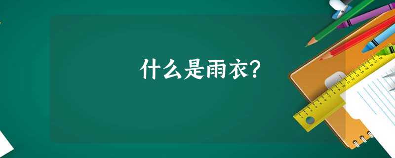 什么是雨衣? 什么是雨衣?