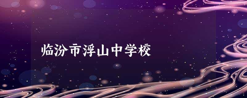 临汾市浮山中学校 临汾市浮山中学校