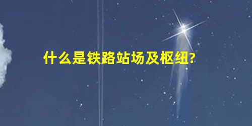 什么是铁路站场及枢纽? 什么是铁路站场及枢纽?