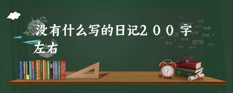 没有什么写的日记200字左右 没有什么写的日记200字左右