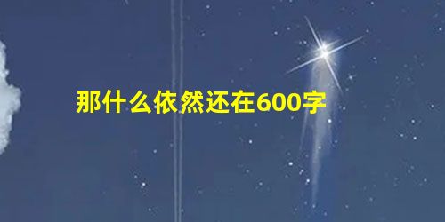 那什么依然还在600字 那什么依然还在600字