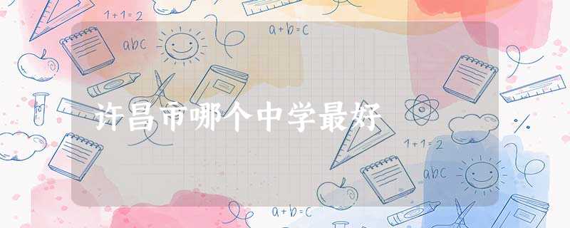 许昌市哪个中学最好 许昌市哪个中学最好