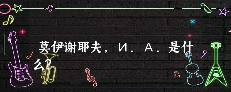 莫伊谢耶夫,И.А.是什么? 莫伊谢耶夫,И.А.是什么?