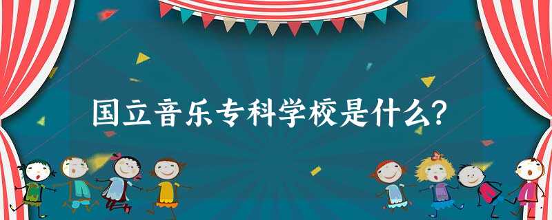 国立音乐专科学校是什么? 国立音乐专科学校是什么?