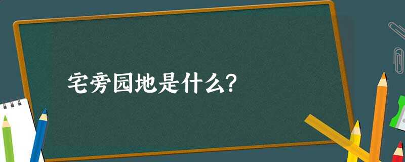 宅旁园地是什么? 宅旁园地是什么?