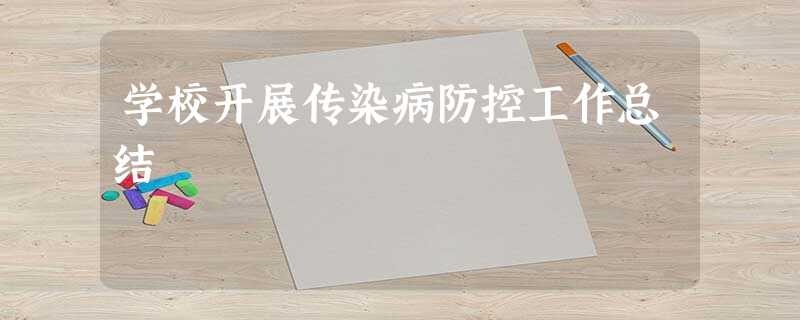 学校开展传染病防控工作总结 学校开展传染病防控工作总结