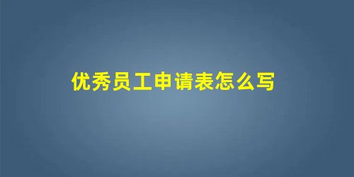 优秀员工申请表怎么写 优秀员工申请表怎么写