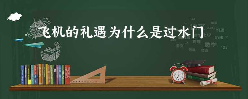 飞机的礼遇为什么是过水门 飞机的礼遇为什么是过水门