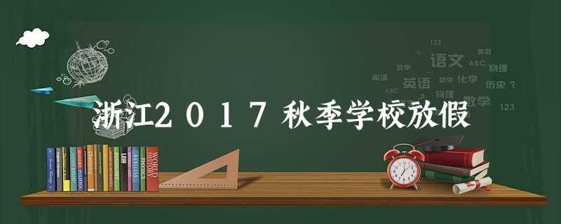 浙江2017秋季学校放假 浙江2017秋季学校放假