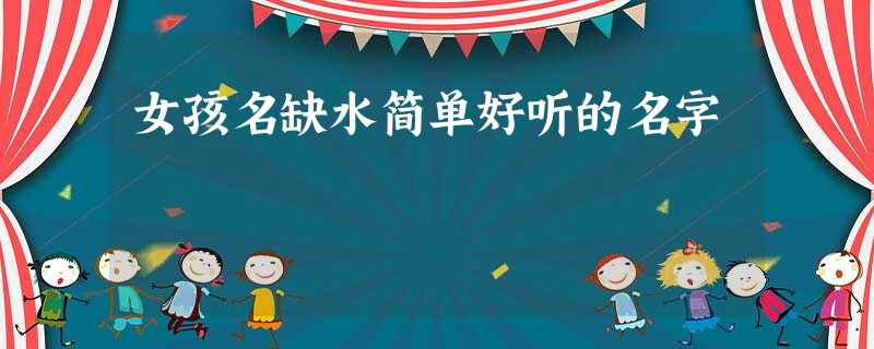 女孩名缺水简单好听的名字 女孩名缺水简单好听的名字