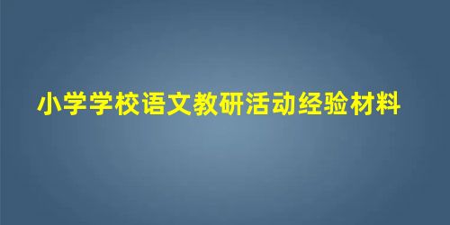 小学学校语文教研活动经验材料 小学学校语文教研活动经验材料