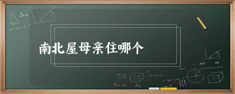 南北屋母亲住哪个 南北屋母亲住哪个