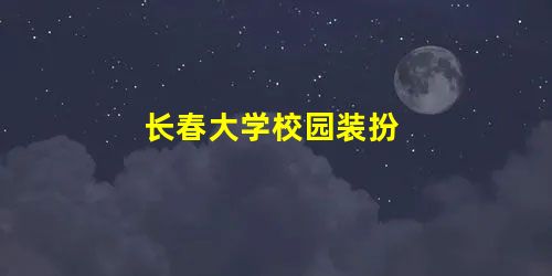 长春大学校园装扮 长春大学校园装扮