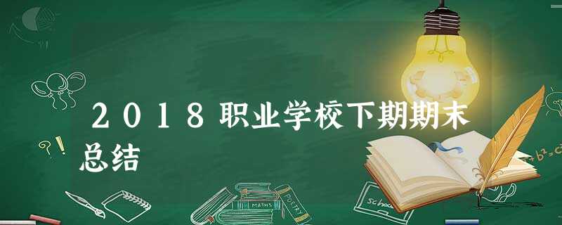 2018职业学校下期期末总结 2018职业学校下期期末总结