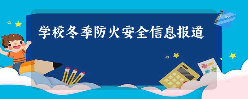 学校冬季防火安全信息报道 学校冬季防火安全信息报道