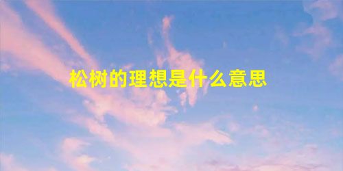松树的理想是什么意思 松树的理想是什么意思