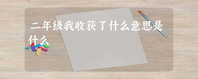 二年级我收获了什么意思是什么 二年级我收获了什么意思是什么