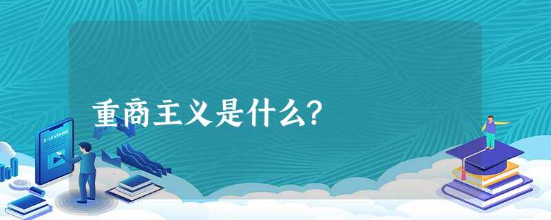 重商主义是什么? 重商主义是什么?