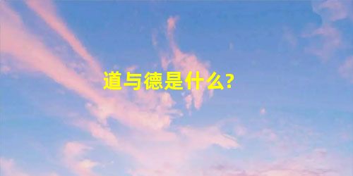 道与德是什么? 道与德是什么?