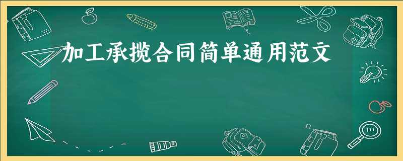 加工承揽合同简单通用范文 加工承揽合同简单通用范文