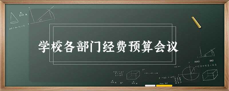 学校各部门经费预算会议 学校各部门经费预算会议