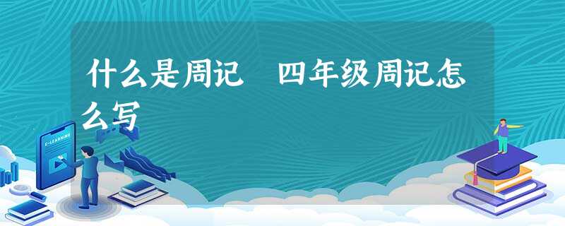 什么是周记 四年级周记怎么写 什么是周记 四年级周记怎么写