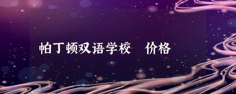 帕丁顿双语学校 价格 帕丁顿双语学校 价格