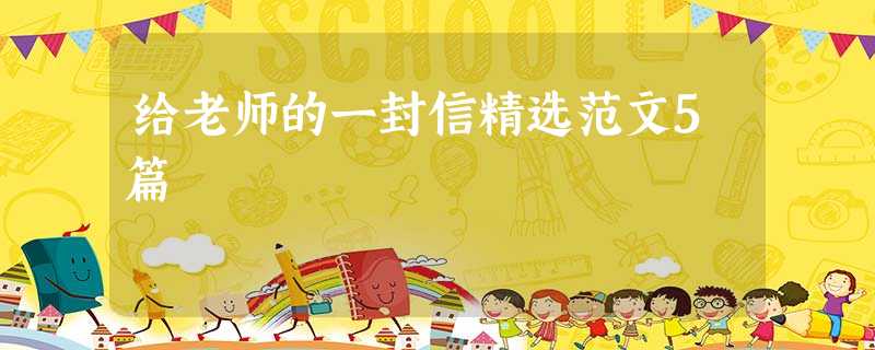 给老师的一封信精选范文5篇 给老师的一封信精选范文5篇