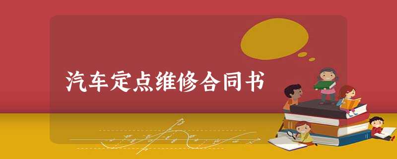 汽车定点维修合同书 汽车定点维修合同书