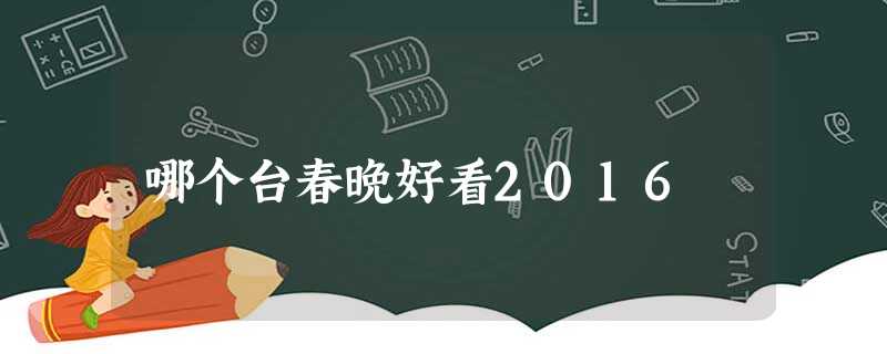 哪个台春晚好看2016 哪个台春晚好看2016