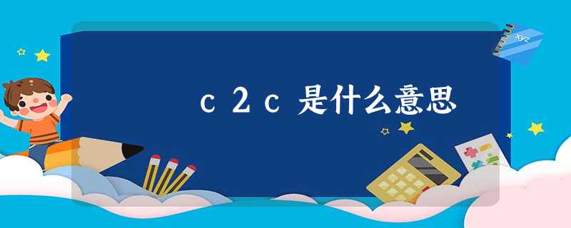 c2c是什么意思 c2c是什么意思