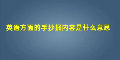 英语方面的手抄报内容是什么意思 英语方面的手抄报内容是什么意思