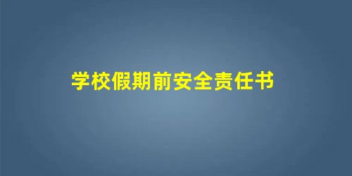 学校假期前安全责任书 学校假期前安全责任书