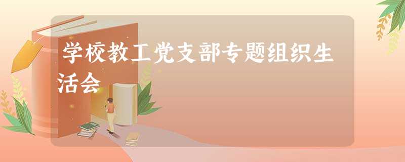 学校教工党支部专题组织生活会 学校教工党支部专题组织生活会